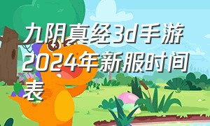 九阴真经3d手游2024年新服时间表