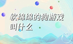 软绵绵的狗游戏叫什么