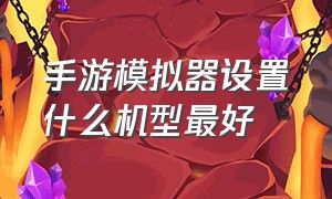 手游模拟器设置什么机型最好