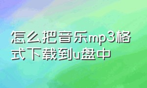 怎么把音乐mp3格式下载到u盘中