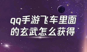 qq手游飞车里面的玄武怎么获得