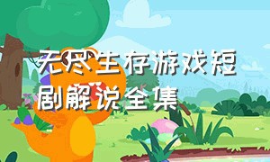 无尽生存游戏短剧解说全集