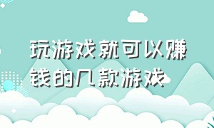 玩游戏就可以赚钱的几款游戏