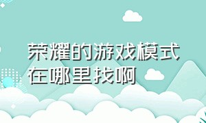 荣耀的游戏模式在哪里找啊