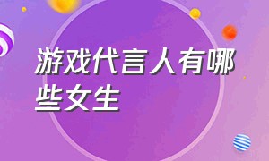 游戏代言人有哪些女生