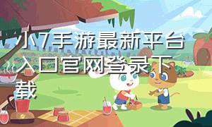 小7手游最新平台入口官网登录下载