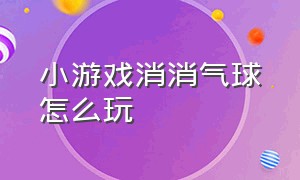 小游戏消消气球怎么玩