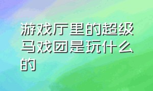 游戏厅里的超级马戏团是玩什么的