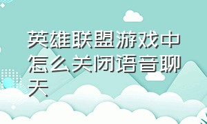 英雄联盟游戏中怎么关闭语音聊天