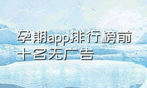 孕期app排行榜前十名无广告