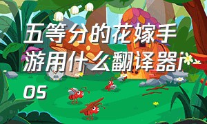 五等分的花嫁手游用什么翻译器ios