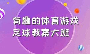 有趣的体育游戏足球教案大班