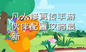 凡人修真传手游伙伴配置攻略最新