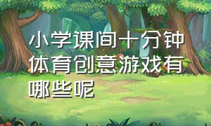 小学课间十分钟体育创意游戏有哪些呢