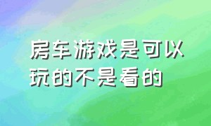 房车游戏是可以玩的不是看的