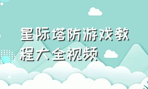 星际塔防游戏教程大全视频