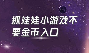 抓娃娃小游戏不要金币入口