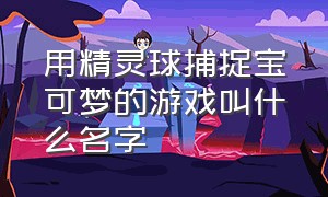 用精灵球捕捉宝可梦的游戏叫什么名字