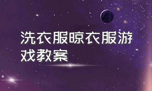 洗衣服晾衣服游戏教案