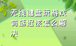 无线键盘玩游戏有延迟该怎么解决