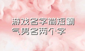 游戏名字简短霸气男名两个字