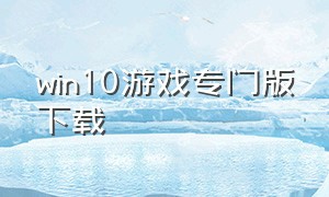 win10游戏专门版下载