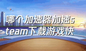 哪个加速器加速steam下载游戏快