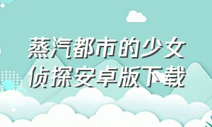 蒸汽都市的少女侦探安卓版下载