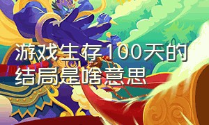 游戏生存100天的结局是啥意思