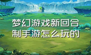 梦幻游戏新回合制手游怎么玩的