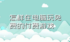 怎样在电脑玩免费的付费游戏