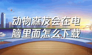 动物森友会在电脑里面怎么下载