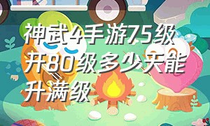 神武4手游75级开80级多少天能升满级