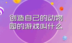 创造自己的动物园的游戏叫什么