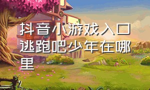 抖音小游戏入口逃跑吧少年在哪里