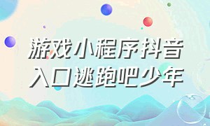 游戏小程序抖音入口逃跑吧少年