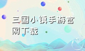 三国小镇手游官网下载