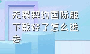 无畏契约国际服下载好了怎么进去