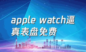 apple watch逼真表盘免费