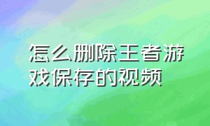 怎么删除王者游戏保存的视频