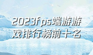 2023fps端游游戏排行榜前十名