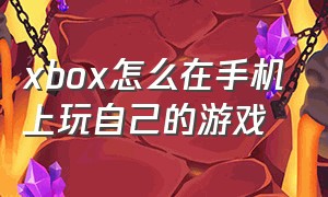 xbox怎么在手机上玩自己的游戏