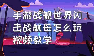 手游战舰世界闪击战航母怎么玩视频教学