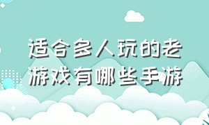 适合多人玩的老游戏有哪些手游