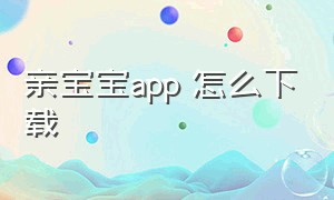 亲宝宝app 怎么下载