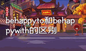 behappyto和behappywith的区别