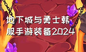 地下城与勇士韩服手游装备2024