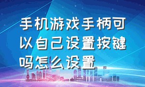 手机游戏手柄可以自己设置按键吗怎么设置