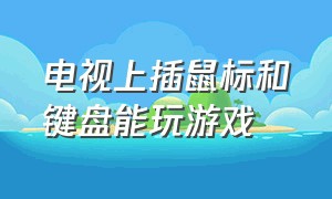 电视上插鼠标和键盘能玩游戏