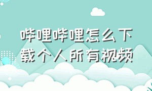 哔哩哔哩怎么下载个人所有视频